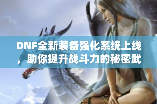 DNF全新装备强化系统上线，助你提升战斗力的秘密武器
