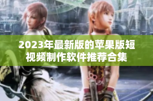 2023年最新版的苹果版短视频制作软件推荐合集