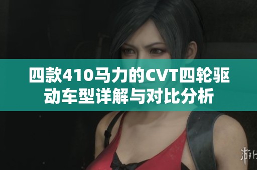 四款410马力的CVT四轮驱动车型详解与对比分析