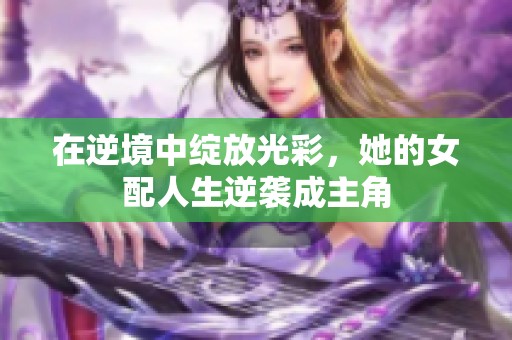 在逆境中绽放光彩，她的女配人生逆袭成主角
