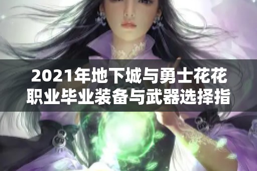 2021年地下城与勇士花花职业毕业装备与武器选择指南