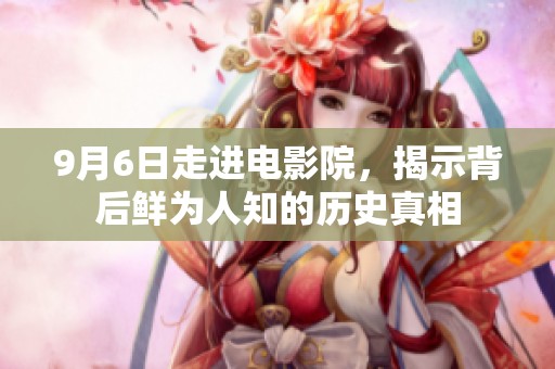 9月6日走进电影院，揭示背后鲜为人知的历史真相