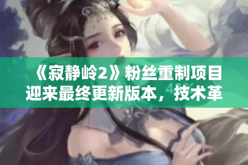 《寂静岭2》粉丝重制项目迎来最终更新版本，技术革新再升级
