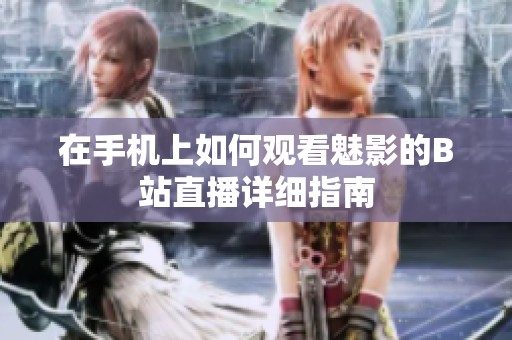 在手机上如何观看魅影的B站直播详细指南