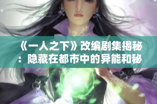《一人之下》改编剧集揭秘：隐藏在都市中的异能和秘密战斗