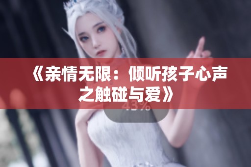 《亲情无限：倾听孩子心声之触碰与爱》