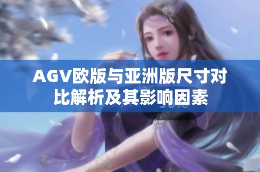 AGV欧版与亚洲版尺寸对比解析及其影响因素