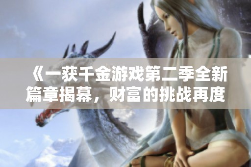 《一获千金游戏第二季全新篇章揭幕，财富的挑战再度来袭》