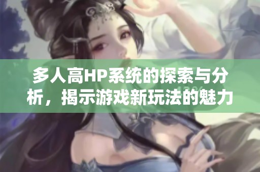 多人高HP系统的探索与分析，揭示游戏新玩法的魅力