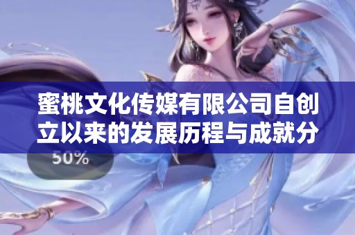 蜜桃文化传媒有限公司自创立以来的发展历程与成就分享
