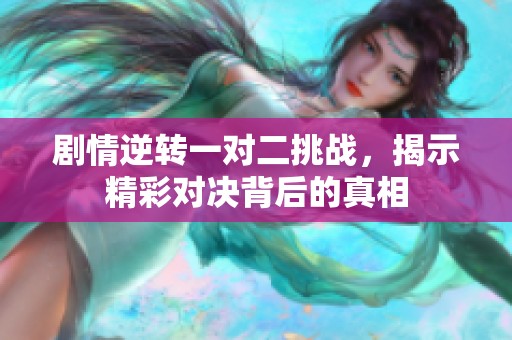 剧情逆转一对二挑战，揭示精彩对决背后的真相