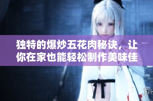 独特的爆炒五花肉秘诀，让你在家也能轻松制作美味佳肴