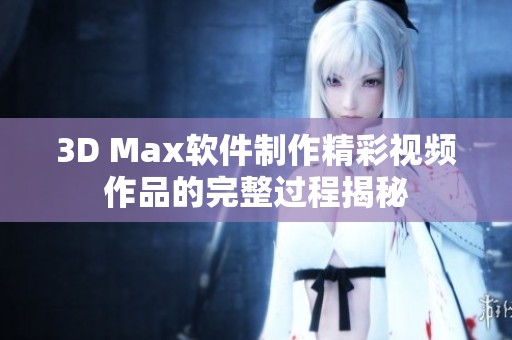 3D Max软件制作精彩视频作品的完整过程揭秘