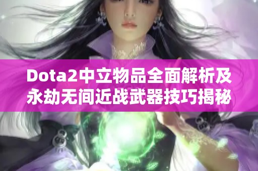 Dota2中立物品全面解析及永劫无间近战武器技巧揭秘