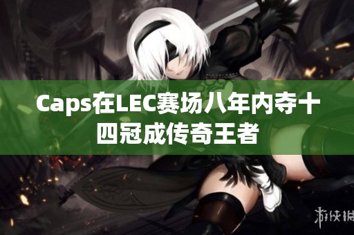 Caps在LEC赛场八年内夺十四冠成传奇王者
