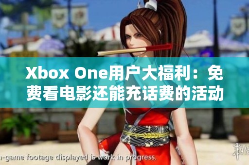 Xbox One用户大福利：免费看电影还能充话费的活动来袭