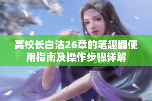 高校长白沽26章的笔趣阁使用指南及操作步骤详解