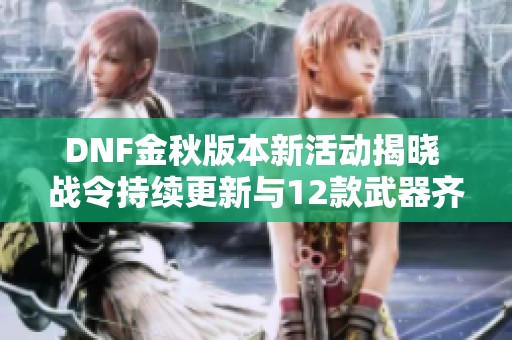 DNF金秋版本新活动揭晓 战令持续更新与12款武器齐发