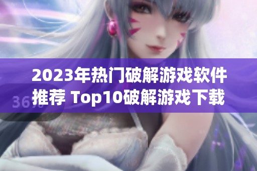 2023年热门破解游戏软件推荐 Top10破解游戏下载平台揭秘