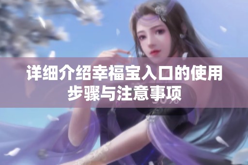 详细介绍幸福宝入口的使用步骤与注意事项