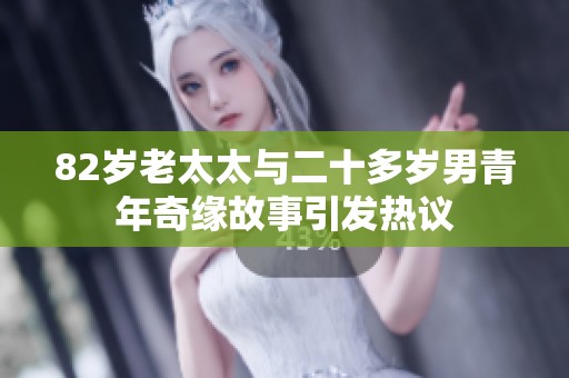 82岁老太太与二十多岁男青年奇缘故事引发热议