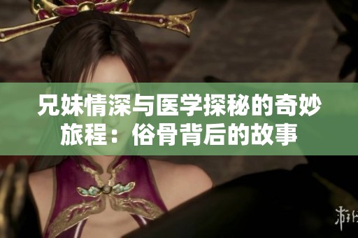 兄妹情深与医学探秘的奇妙旅程：俗骨背后的故事