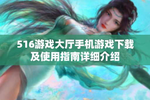516游戏大厅手机游戏下载及使用指南详细介绍