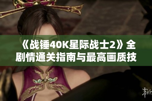 《战锤40K星际战士2》全剧情通关指南与最高画质技巧分享