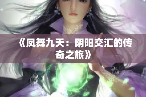 《凤舞九天：阴阳交汇的传奇之旅》
