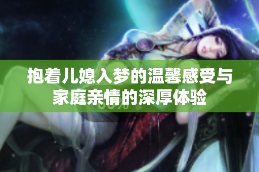 抱着儿媳入梦的温馨感受与家庭亲情的深厚体验