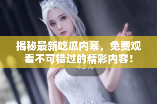 揭秘最新吃瓜内幕，免费观看不可错过的精彩内容！