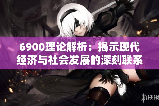 6900理论解析：揭示现代经济与社会发展的深刻联系