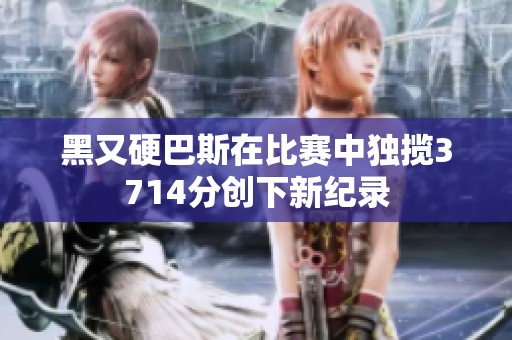 黑又硬巴斯在比赛中独揽3714分创下新纪录