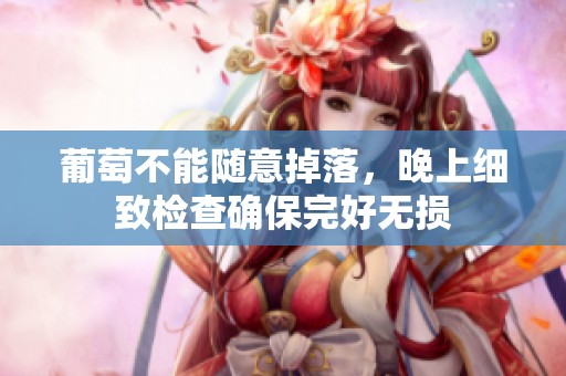 葡萄不能随意掉落，晚上细致检查确保完好无损