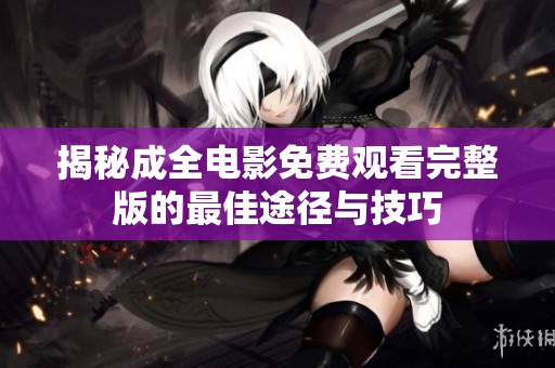 揭秘成全电影免费观看完整版的最佳途径与技巧