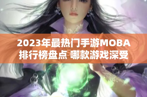 2023年最热门手游MOBA排行榜盘点 哪款游戏深受玩家青睐