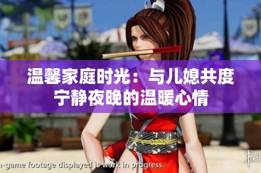 温馨家庭时光：与儿媳共度宁静夜晚的温暖心情