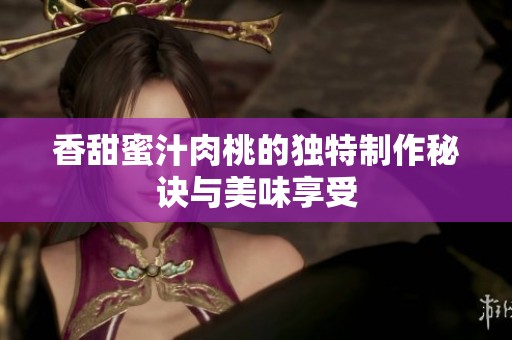 香甜蜜汁肉桃的独特制作秘诀与美味享受