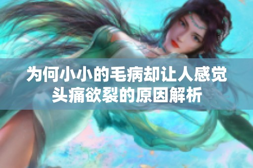 为何小小的毛病却让人感觉头痛欲裂的原因解析
