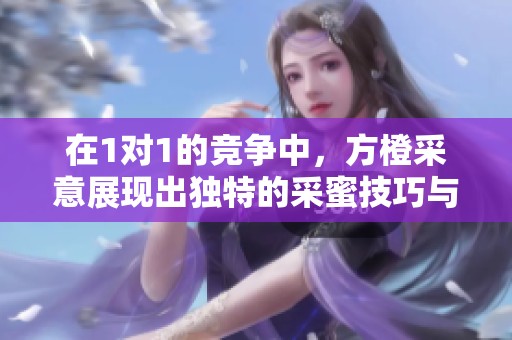 在1对1的竞争中，方橙采意展现出独特的采蜜技巧与策略