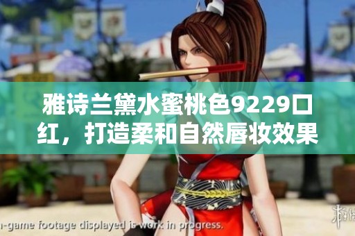 雅诗兰黛水蜜桃色9229口红，打造柔和自然唇妆效果