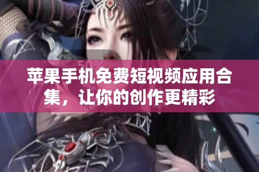 苹果手机免费短视频应用合集，让你的创作更精彩