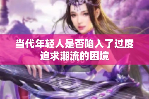 当代年轻人是否陷入了过度追求潮流的困境