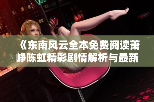 《东南风云全本免费阅读萧峥陈虹精彩剧情解析与最新章节》