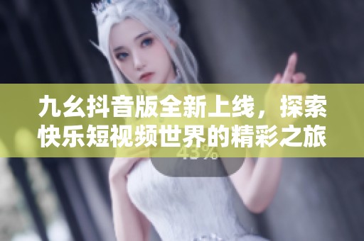 九幺抖音版全新上线，探索快乐短视频世界的精彩之旅