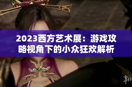 2023西方艺术展：游戏攻略视角下的小众狂欢解析