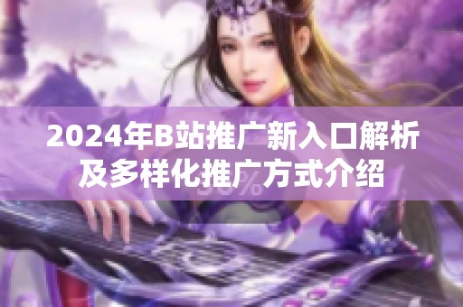 2024年B站推广新入口解析及多样化推广方式介绍