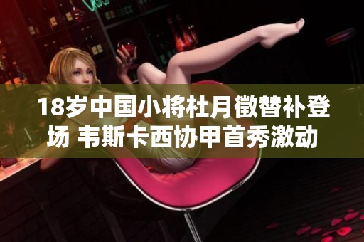 18岁中国小将杜月徵替补登场 韦斯卡西协甲首秀激动人心