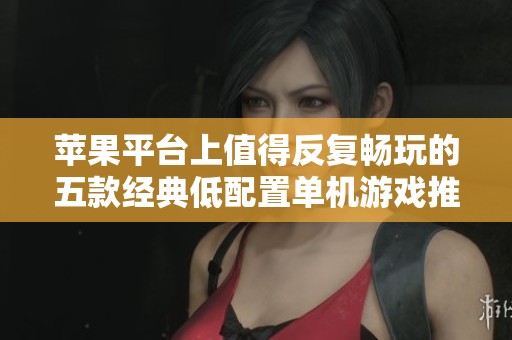 苹果平台上值得反复畅玩的五款经典低配置单机游戏推荐