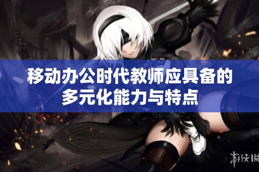 移动办公时代教师应具备的多元化能力与特点
